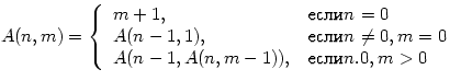 $A(n,m)=\left\{
\begin{array}
{ll}
 m+1,&если n=0\\  A(n-1,1),&если n\ne0,m=0\\  A(n-1,A(n,m-1)),&если n.0,m\gt\end{array}\right.$