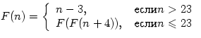 $F(n)=\left\{ \begin{array}
{ll}
 n-3,&если n\gt 23\\  F(F(n+4)),&если n\leqslant 23\end{array}\right.$