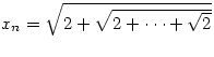 $x_n=\sqrt{2+\sqrt{2+\cdots +\sqrt{2}}}$
