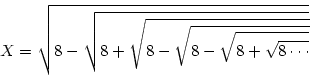 \begin{displaymath}
X=\sqrt{8-\sqrt{8+\sqrt{8-\sqrt{8-\sqrt{8+\sqrt{8\cdots }}}}}}\end{displaymath}