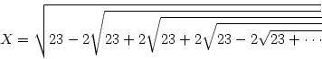 \begin{displaymath}
X=\sqrt{23-2\sqrt{23+2\sqrt{23+2\sqrt{23-2\sqrt{23+\cdots }}}}}\end{displaymath}
